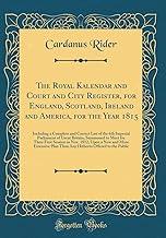 The Royal Kalendar and Court and City Register, for England, Scotland, Ireland and America, for the Year 1815: Including a Complete and Correct List ... Meet for Their First Session in Nov. 1812, Up
