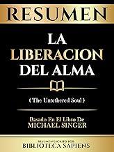 Resumen - La Liberacion Del Alma (The Untethered Soul) - Basado En El Libro De Michael Singer (Spanish Edition)