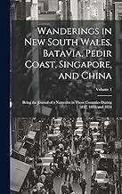 Wanderings in New South Wales, Batavia, Pedir Coast, Singapore, and China: Being the Journal of a Naturalist in Those Countries During 1832, 1833, and 1834; Volume 1