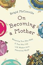 On Becoming a Mother: Welcoming Your New Baby and Your New Life with Wisdom from Around the World