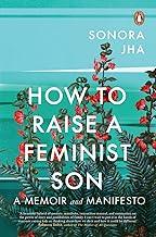 How To Raise A Feminist Son: A Memoir an: A Memoir and Manifesto
