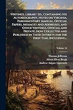 Writings. Library Ed., Containing His Autobiography, Notes on Virginia, Parliamentary Manual, Official Papers, Messages and Addresses, and Other Writings, Official and Private, Now Collected and Published in Their Entirety for the First Time, Including...