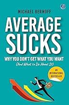 Average Sucks: Why You don’t get what you want (And what to do about it) ? Small Motivational Tools for Big Improvements in Life