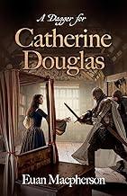 A Dagger for Catherine Douglas: Love, Betrayal, and the Courage of Barlass in 15th Century Scotland's Royal Stewart Court