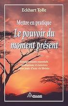 Mettre en pratique Le pouvoir du moment présent: Enseignements essentiels, méditations et exercices pour jouir d'une vie libérée (French Edition)
