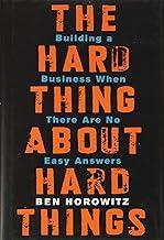 The Hard Thing about Hard Thing: Building a Business When There are No Easy Answers