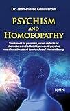 Psychism and Homoeopathy - Treatment of Passions, Vices, Defects of Characters and of Intelligence, All Psychic Manifestations and Tendencies of Human Being
