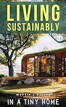 Living Sustainably in a Tiny Home: A Guide to Living Lightly with Less: Embracing Minimalism and Sustainable Living + Declutter & Organize Tips