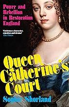 Queen Catherine's Court: Power and Rebellion in Restoration England