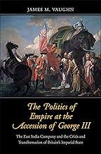 The Politics of Empire at the Accession of George – The East India Company and the Crisis and Transformation of Britain`s Imperial State (The Lewis ... in Eighteenth-Century Culture and History)