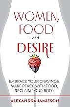 Women, Food and Desire: Embrace Your Cravings, Make Peace with Food, Reclaim Your Body