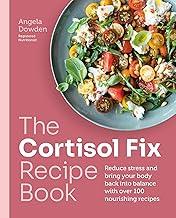 The Cortisol Fix Recipe Book: Reduce stress and bring your body back into balance with over 100 nourishing recipes