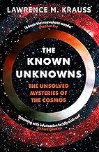The Known Unknowns: The Unsolved Mysteries of the Cosmos