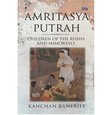 Amritasya Putrah: Children Of The Rishis And Immortals