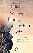 Wie wir leben, so sterben wir: Im Fluss des Werdens und Vergehens wahre Freiheit finden (German Edition)