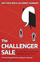 Challenger Sale : Taking Control of the: Taking Control of the Customer Conversation