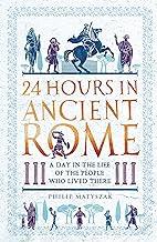 24 HOURS IN ANCIENT ROME: A DAY IN THE LIFE OF THE PEOPLE WHO LIVED THERE