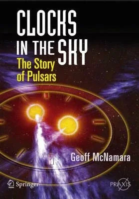 Clocks In The Sky: The Story Of Pulsars (Springer Praxis Books / Popular Astronomy)