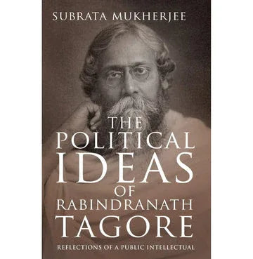 The Political Ideas Of Rabindranath Tagore: Reflections Of A Public Intellectual