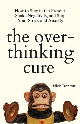 The Overthinking Cure: How to Stay in the Present, Shake Negativity, and Stop Your Stress and Anxiety