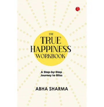 The True Happiness Workbook: A Step By Step Journey To Bliss