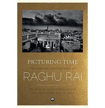 Picturing Time: The Greatest Photographs Of Raghu Rai