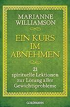 Ein Kurs im Abnehmen: 21 spirituelle Lektionen zur Lösung aller Gewichtsprobleme (German Edition)