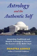 Astrology And The Authentic Self: Integrating Traditional And Modern Astrology To Uncover The Essence Of The Birth Chart