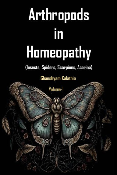 Arthropods in Homeopathy Insects, Spiders, Scorpions, Acarina, Volume-1 by Dr. Ghanshyam Kalathia