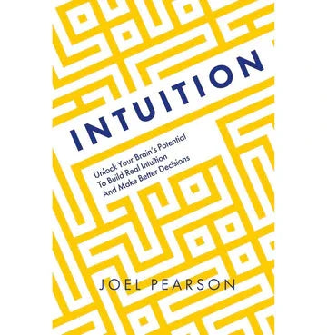 Intuition: Unlock Your Brain'S Potential To Build Real Intuition And Make Better Decisions