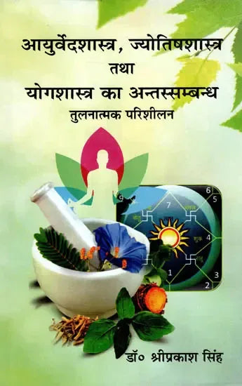 आयुर्वेदशास्त्र, ज्योतिषशास्त्र तथा योगशास्त्र का अन्तस्सम्बन्ध तुलनात्मक परिशीलन