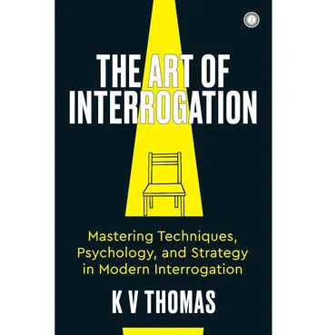 The Art Of Interrogation: Mastering Techniques, Psychology, And Strategy In Modern Interrogation