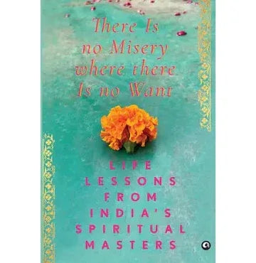 There Is No Misery Where There Is No Want: Ifeessons From Indias Spiritual Masters