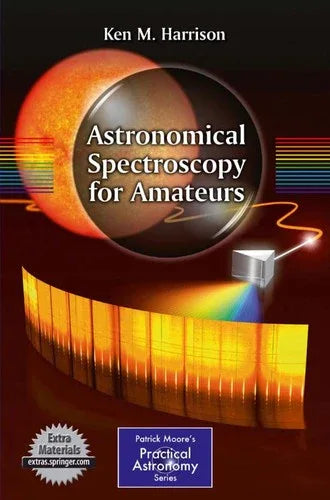 Astronomical Spectroscopy for Amateurs: How to Build and Use Spectroscopes (Patrick Moore's Practical Astronomy Series)