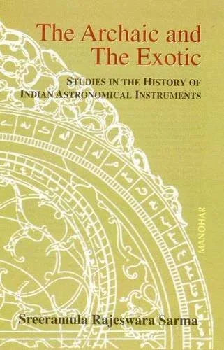 Archaic & The Exotic - Studies In The History Of Indian Astronomical Instruments