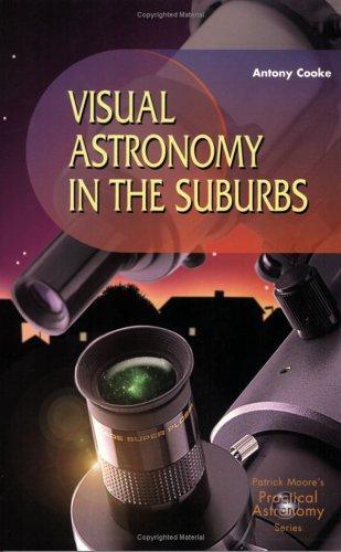 Visual Astronomy In The Suburbs: A Guide To Spectacular Viewing (Patrick Moore's Practical Astronomy Series)