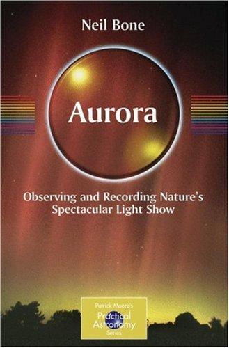 Aurora: Observing And Recording Nature's Spectacular Light Show (Patrick Moore's Practical Astronomy Series)