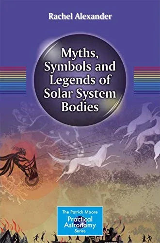 The Mythology of the Solar System: Ancient Tales of the Sun, Moons, and Planets (The Patrick Moore Practical Astronomy Series)